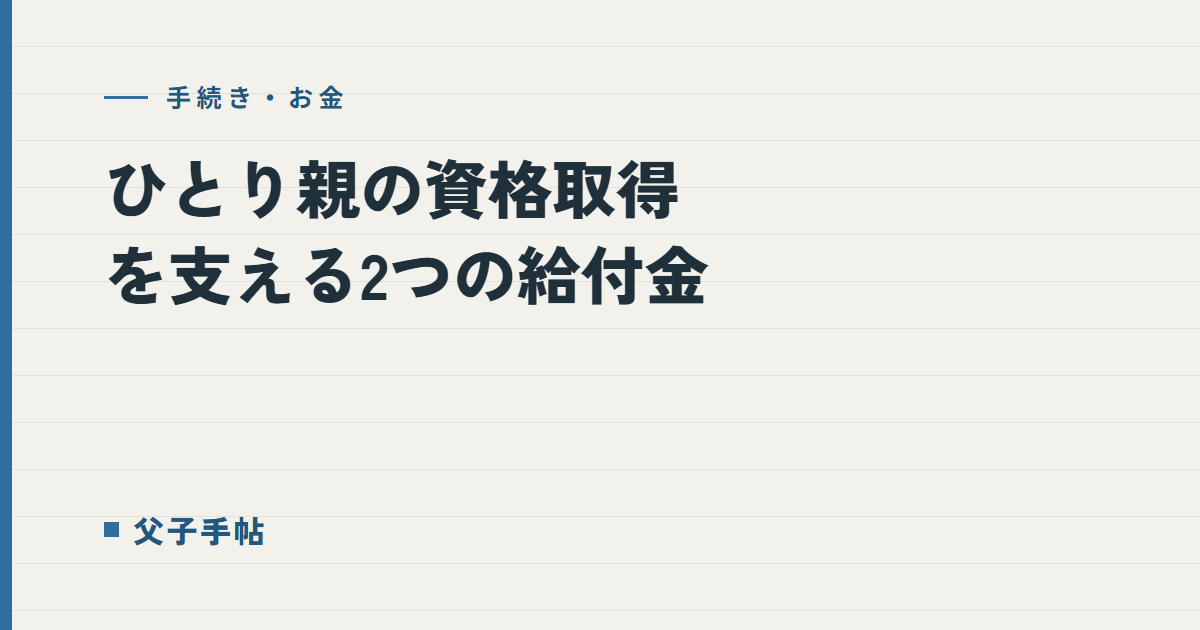 ひとり親の資格取得を支える2つの給付金｜父子手帖